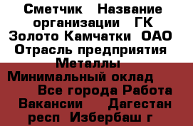 Сметчик › Название организации ­ ГК Золото Камчатки, ОАО › Отрасль предприятия ­ Металлы › Минимальный оклад ­ 35 000 - Все города Работа » Вакансии   . Дагестан респ.,Избербаш г.